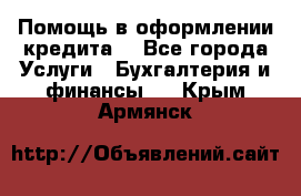 Помощь в оформлении кредита  - Все города Услуги » Бухгалтерия и финансы   . Крым,Армянск